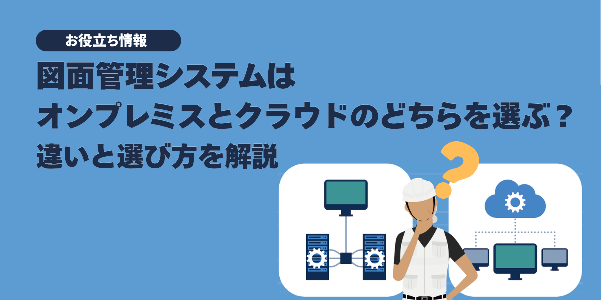図面管理システムはオンプレミスとクラウドのどちらを選ぶ？違いも解説