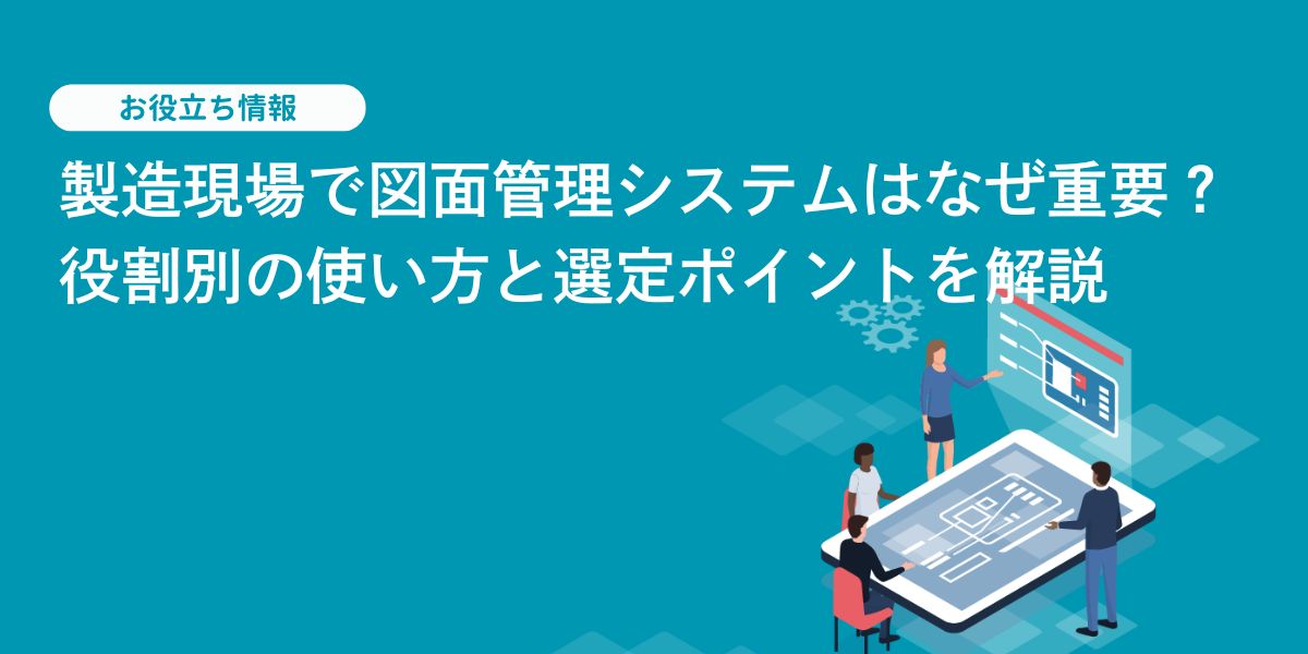 図面管理システムはなぜ重要？製造現場の役割別に使い方を解説