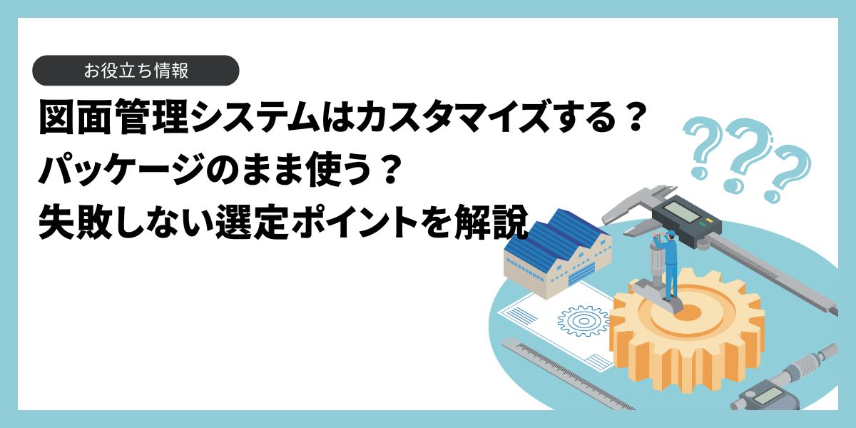 図面管理システムはカスタマイズする？パッケージのまま使う？選び方を解説